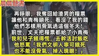 【重生爽文】再睜眼，我奪回給渣男的糧票，讓他和青梅鎖死，看沒了我的錢，他們怎樣用骨氣過這個冬天！前世丈夫把糧票都給青梅，我和兒子餓得去幹活討飯吃，他怒罵「我們文明人寧可餓死也不能沒骨氣，掉人現眼！」