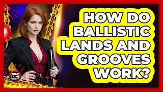 How Do Ballistic Lands And Grooves Work?
