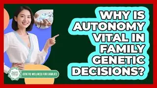 Why Is Autonomy Vital In Family Genetic Decisions? - Genetic Wellness for Families