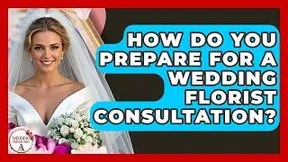How Do You Prepare For A Wedding Florist Consultation? - Wedding Trends Now