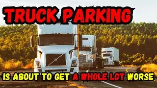 Will Truck Parking Ever get Better? (Its about to get a whole lot worse!)