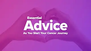 Essential Advice as You Start Your Cancer Journey