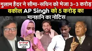 गुलाम ने सीमा-सचिन को भेजा 3-3 करोड़ | वकील AP Singh को 5 करोड़ का मानहानि का नोटिस। Delhi-NCR News
