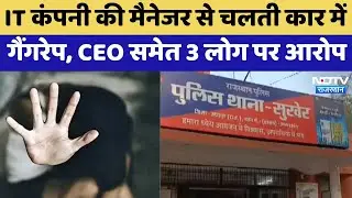 Udaipur Rape Case: IT Company की Manager से चलती कार में गैंगरेप, CEO समेत 3 लोग पर आरोप |Crime News