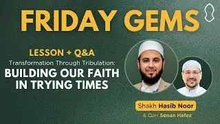 Friday Gems: Building Our Faith in Trying Times | Hasib Noor & Senan Hafez