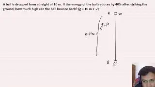 A ball is dropped from a height of 10 m. If the energy of the ball reduces by 40% after striking the