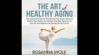 Art of Healthy Aging: The Essential Guide to Maintaining Your Youth, Discover Helpful Tips Perfect