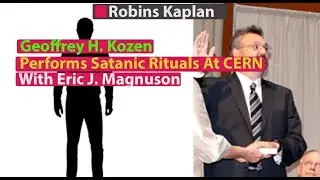 Attorney Geoffrey Kozen, Robins Kaplan: Performs Satanic Rituals At CERN With Eric J. Magnuson