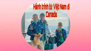 PHẦN 1: HÀNH TRÌNH BAY TỪ VIỆT NAM ĐI CANADA. ĐIỀU CẦN LƯU Ý, LẦN ĐẦU QUA CANADA HẢI QUAN KHÓ KO?