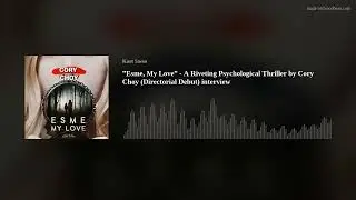 &rdquo;Esme, My Love&rdquo; - A Riveting Psychological Thriller by Cory Choy (Directorial Debut) interview