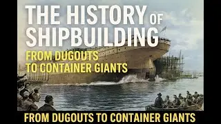 The History of Shipbuilding &ndash; From Dugouts to Container Giants