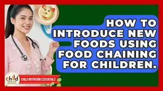 How To Introduce New Foods Using Food Chaining For Children. - Child Nutrition Essentials