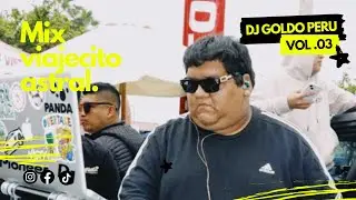 MIX VIAJECITO ASTRAL VOL.03 - Dj Goldo Peru (TECHHOUSE)