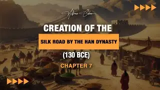Creation of the Silk Road by the Han Dynasty (130 BCE) | Chapter 7 | Alfonso Cahero