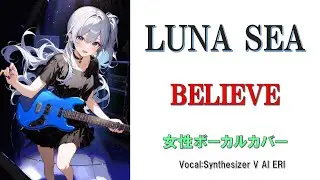 【LUNA SEA　～BELIEVE～】　耳コピ　女性ボーカルカバー(Vo:Synthesizer V AI ERI)