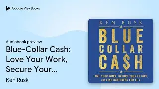 Blue-Collar Cash: Love Your Work, Secure Your&hellip; by Ken Rusk &middot; Audiobook preview