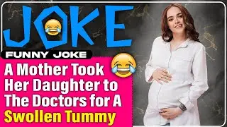 Funny Joke ; A Mother Took Her Daughter to The Doctors for A Swollen Tummy
