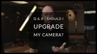 Q & A - Should I Upgrade My Camera or Keep this one?