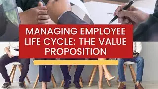HR BASICS: HUMAN RESOURCE MANAGEMENT MANAGING EMPLOYEE LIFE CYCLE: THE VALUE PROPOSITION