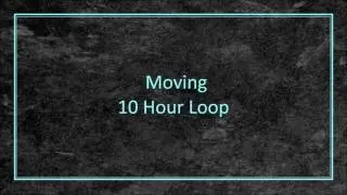 Moving - 10 Hour Loop