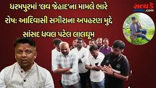 ધરમપુરમાં ‘લવ જેહાદ’ના મામલે ભારે રોષ: આદિવાસી સગીરાના અપહરણ મુદ્દે સાંસદ ધવલ પટેલ લાલઘૂમ