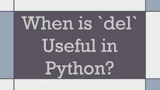 When is `del` Useful in Python?