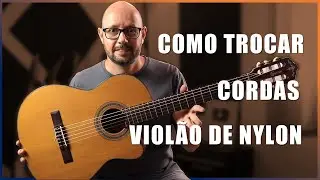 AULA COMPLETA - COMO TROCAR AS CORDAS DO VIOLÃO DE NYLON