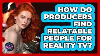 How Do Producers Find Relatable People For Reality TV?