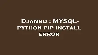 Django : MYSQL- python pip install error