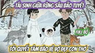 Tái Sinh Giữa Rừng Sâu Bão Tuyết, Tôi Quyết Tâm Bảo Vệ Vợ Đẹp Con Thơ Full Bộ