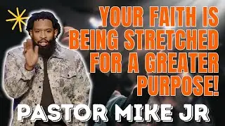 PASTOR MIKE JR - Your Faith Is Being Stretched for a Greater Purpose!