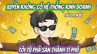 Xuyên Không Có Hệ Thống Kinh Doanh, Tôi Từ Phá Sản Thành Tỉ Phú Full Trọn Bộ