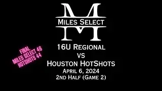 Miles Select 16U Regional vs Houston Hotshots - 4/6/24 - 2nd Half (Game 2)