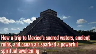 How a trip to Mexico&rsquo;s sacred waters, ancient ruins, and ocean air sparked a spiritual awakening