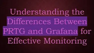 Understanding the Differences Between PRTG and Grafana for Effective Monitoring