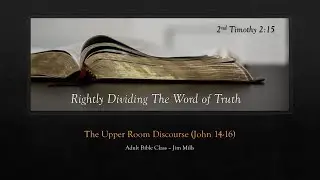 Bro. Jim Mills | The Upper Room Discourse | Rightly Dividing The Word of Truth | 9.14.25 Adult Class