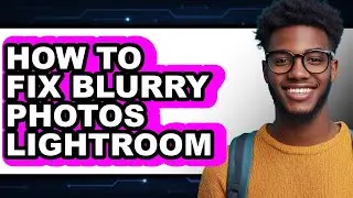How to Fix Blurry Photos Lightroom (updated)