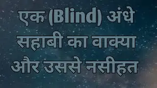 Ek Blind Sahabi ka waqia or usse Hamare liye Nasihat | History of islam