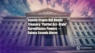 Senate Crypto Bill Hands Treasury &ldquo;Patriot Act&ndash;Style&rdquo; Surveillance