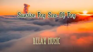 Sunrise Fog Sea Of Fog | Amazing Nature | Relax music