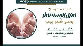 خطبة جمعة [💫فضل الإستغفار وبدع شهر رجب 💫] للشيخ محمد باسنبل