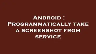 Android : Programmatically take a screenshot from service