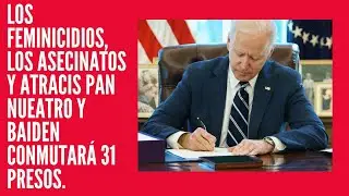 Los feminicidios, los asecinatos y atracis pan nueatro y Baiden Conmutar&aacute; 31 presos.