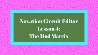 Novation Circuit Editor Lesson 4: The Mod Matrix