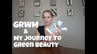 GRWM & MY JOURNEY TO GREEN BEAUTY--Plus HOW TO Switch to Green Beauty
