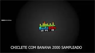 CHICLETE COM BANANA 2000 SAMPLEADO BY: DUDU CD'S DE IPU   CE