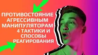 Противостояние агрессивным манипуляторам, 4 тактики и способы реагирования.
