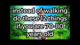 70-80 years old? Walking Less? Try Doing These 12 Things Instead