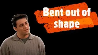 Bent out of shape (Idiom in famous TV series)