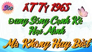 99% Tuổi ẤT TỴ 1965 Đang Sống Cạnh Kẻ Hại Mình Mà Không Hay Biết - Lần Đầu Tiết Lộ Trước Tết !!!